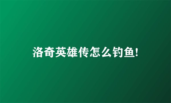 洛奇英雄传怎么钓鱼!