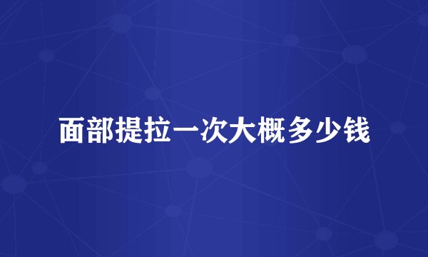 面部提拉一次大概多少钱