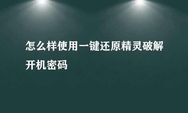 怎么样使用一键还原精灵破解开机密码