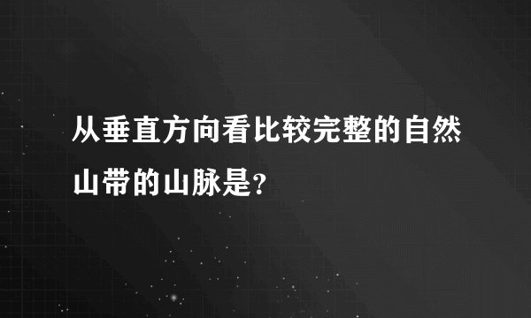 从垂直方向看比较完整的自然山带的山脉是？