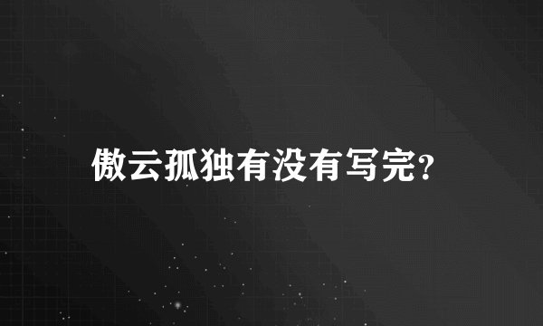 傲云孤独有没有写完？