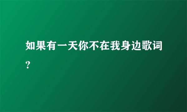 如果有一天你不在我身边歌词？