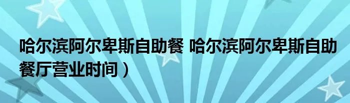 哈尔滨阿尔卑斯自助餐 哈尔滨阿尔卑斯自助餐厅营业时间)