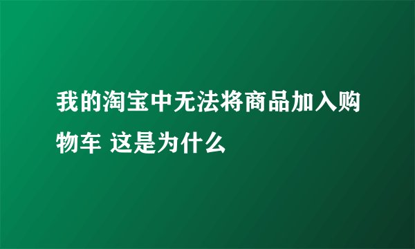 我的淘宝中无法将商品加入购物车 这是为什么