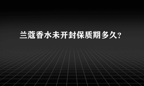 兰蔻香水未开封保质期多久？