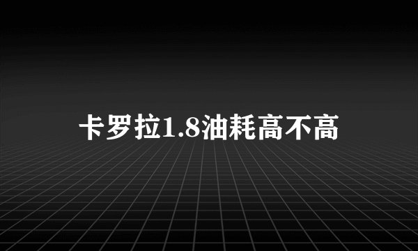 卡罗拉1.8油耗高不高