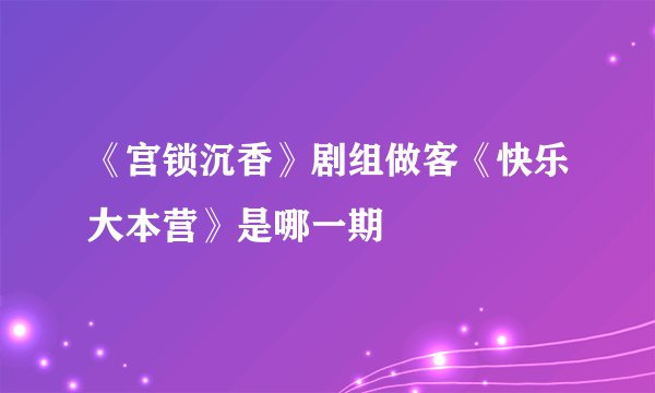 《宫锁沉香》剧组做客《快乐大本营》是哪一期