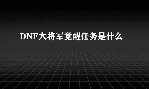 DNF大将军觉醒任务是什么
