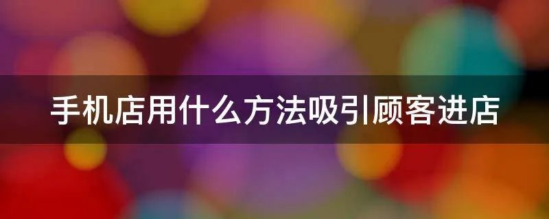 手机店用什么方法吸引顾客进店
