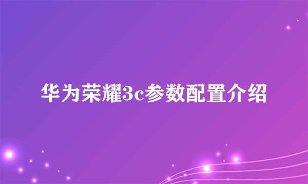 华为荣耀3c参数配置介绍