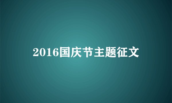 2016国庆节主题征文
