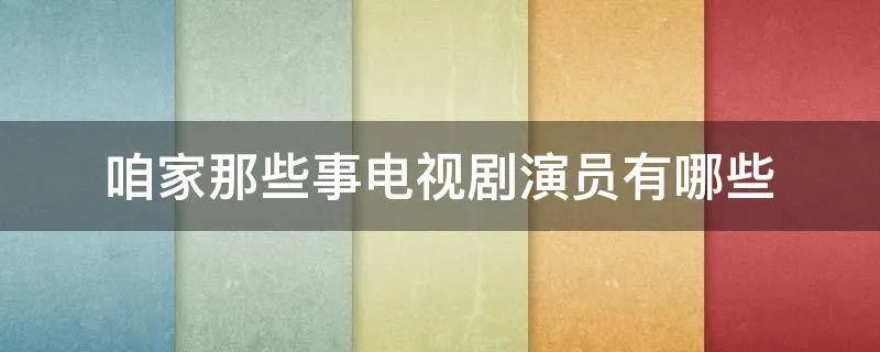咱家那些事电视剧演员有哪些