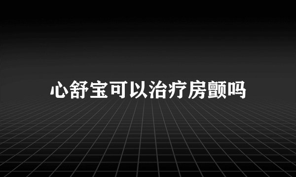 心舒宝可以治疗房颤吗