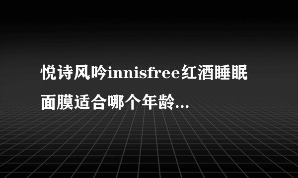悦诗风吟innisfree红酒睡眠面膜适合哪个年龄阶段的人群用？