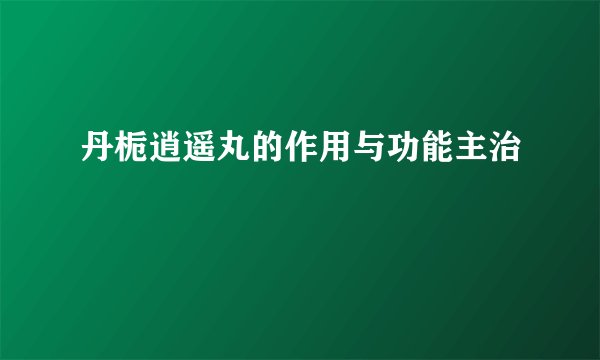 丹栀逍遥丸的作用与功能主治