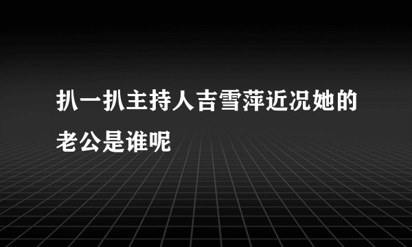 扒一扒主持人吉雪萍近况她的老公是谁呢