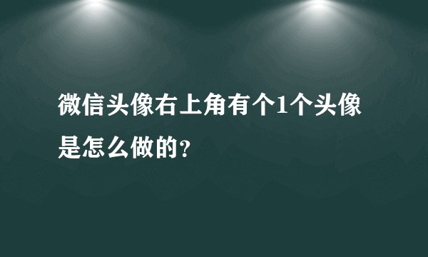 微信头像右上角有个1个头像是怎么做的？