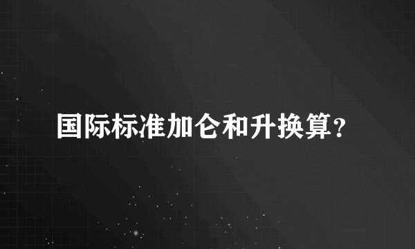 国际标准加仑和升换算？