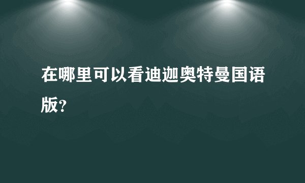 在哪里可以看迪迦奥特曼国语版？