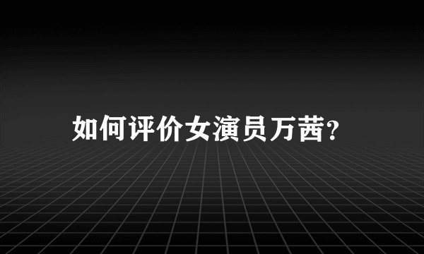 如何评价女演员万茜？