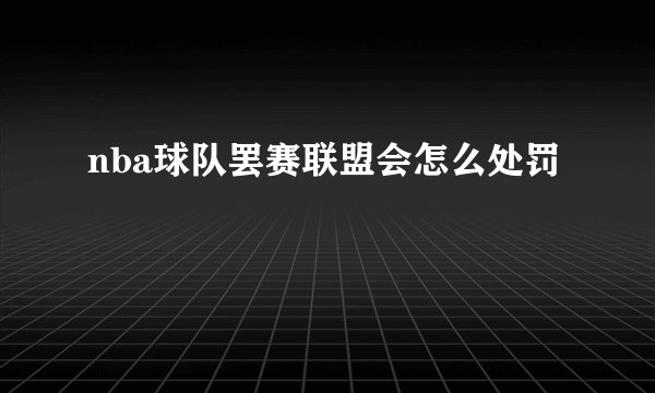nba球队罢赛联盟会怎么处罚