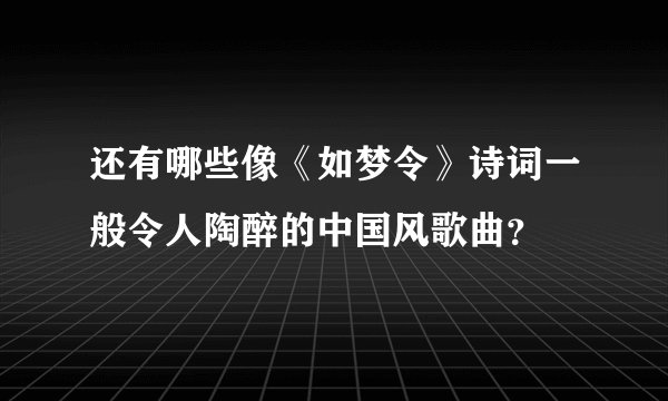 还有哪些像《如梦令》诗词一般令人陶醉的中国风歌曲？