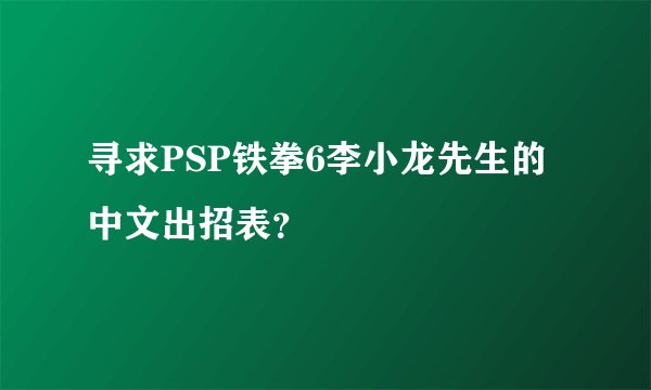寻求PSP铁拳6李小龙先生的中文出招表？