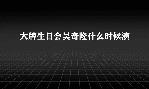 大牌生日会吴奇隆什么时候演