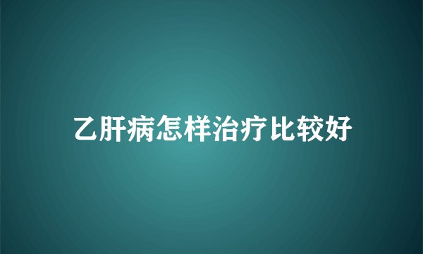 乙肝病怎样治疗比较好