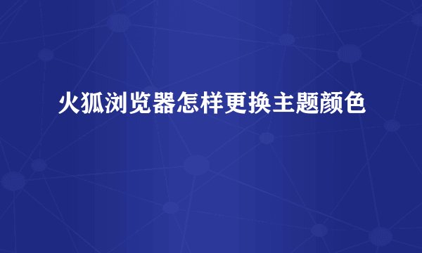 火狐浏览器怎样更换主题颜色