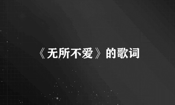 《无所不爱》的歌词
