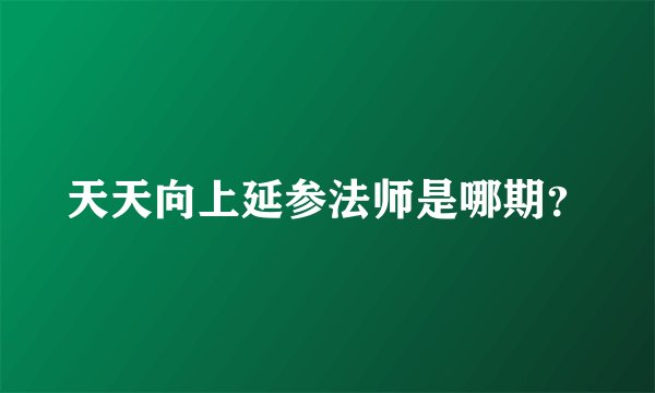 天天向上延参法师是哪期？