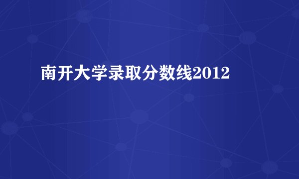 南开大学录取分数线2012
