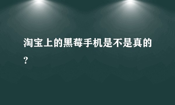 淘宝上的黑莓手机是不是真的?