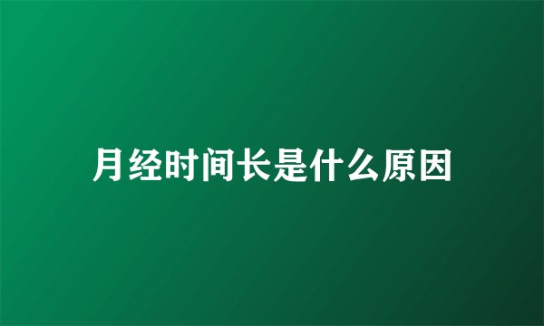 月经时间长是什么原因