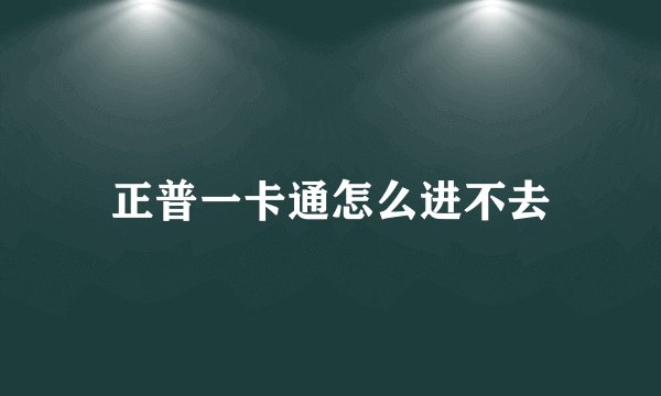 正普一卡通怎么进不去