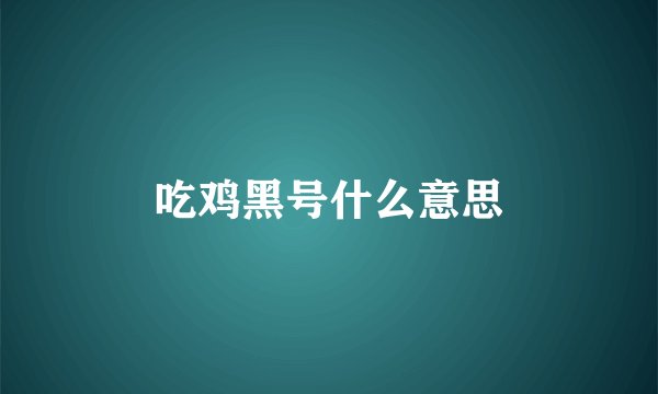 吃鸡黑号什么意思