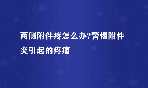 两侧附件疼怎么办?警惕附件炎引起的疼痛