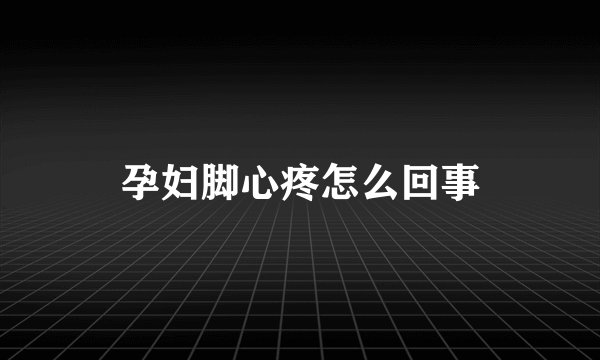 孕妇脚心疼怎么回事