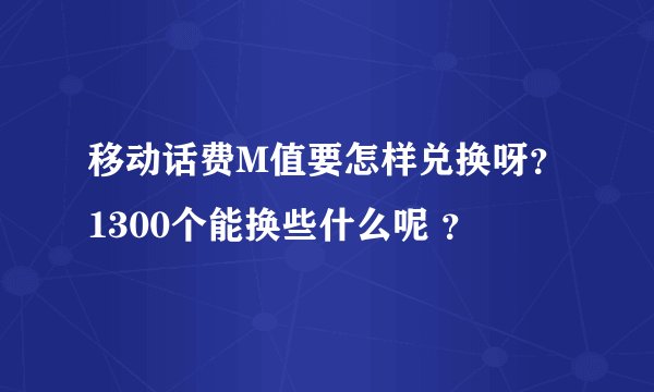 移动话费M值要怎样兑换呀?1300个能换些什么呢 ?