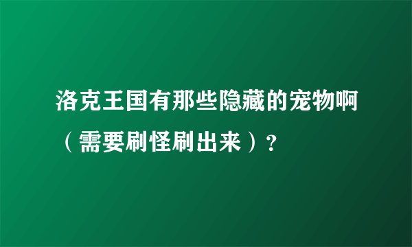 洛克王国有那些隐藏的宠物啊（需要刷怪刷出来）？