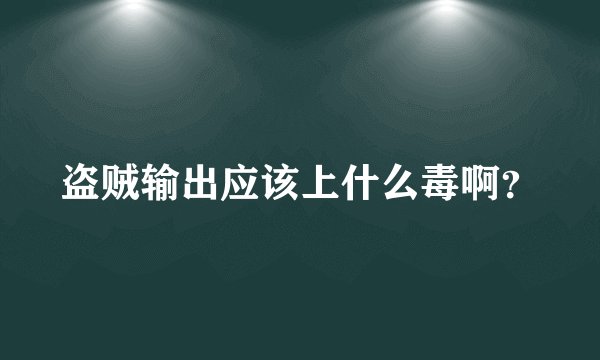 盗贼输出应该上什么毒啊？