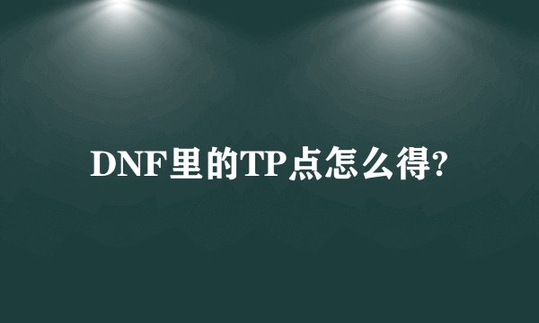 DNF里的TP点怎么得?