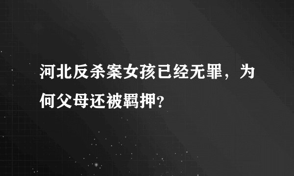 河北反杀案女孩已经无罪，为何父母还被羁押？