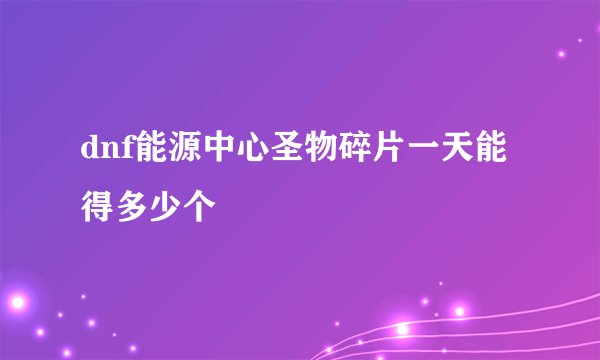 dnf能源中心圣物碎片一天能得多少个