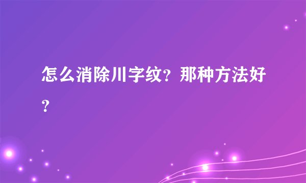 怎么消除川字纹?那种方法好?