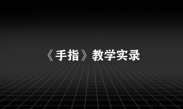 《手指》教学实录