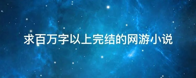 求百万字以上完结的网游小说
