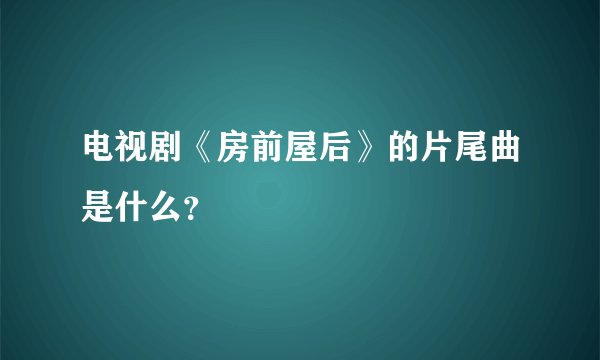 电视剧《房前屋后》的片尾曲是什么?