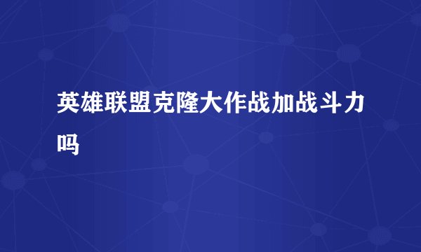 英雄联盟克隆大作战加战斗力吗